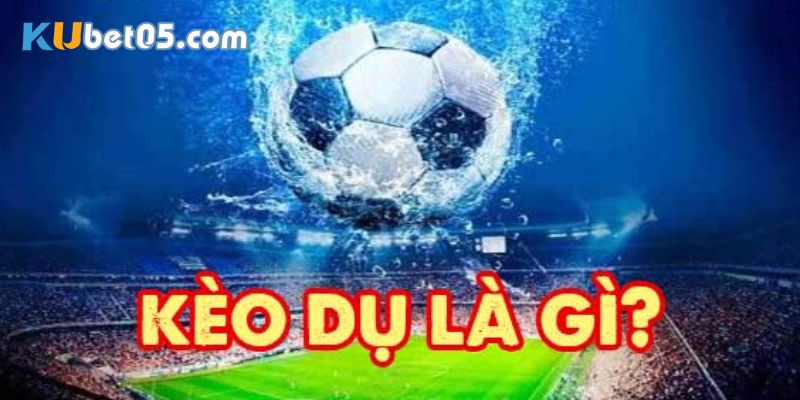 Tìm hiểu về kèo dụ là gì? Tìm hiểu về kèo dụ là gì?