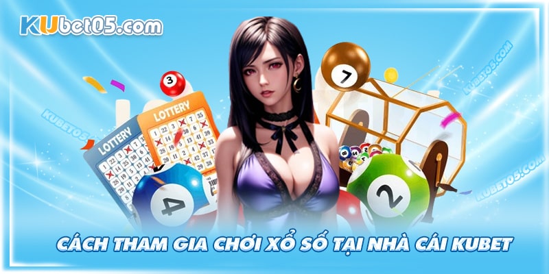 Hướng dẫn tham gia cá cược tại xổ số Kubet Hướng dẫn tham gia cá cược tại xổ số Kubet