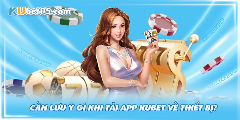 Khi tải app Kubet cần lưu ý điều gì? Khi tải app Kubet cần lưu ý điều gì?