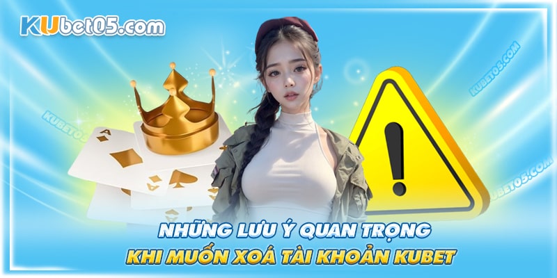 Khi hội viên xóa tài khoản Kubet cần lưu ý những điều sau Khi hội viên xóa tài khoản Kubet cần lưu ý những điều sau