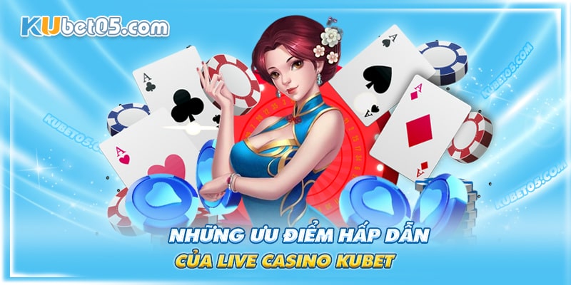 Điểm qua một số ưu điểm hấp dẫn của live casino Kubet Điểm qua một số ưu điểm hấp dẫn của live casino Kubet